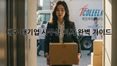 대구 대기업 사무실 이사, 완벽 가이드!
