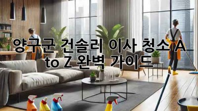 양구군 건솔리 이사 청소🧹 A to Z 완벽 가이드✨