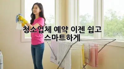 청소업체 예약, 이젠 쉽고 스마트하게!