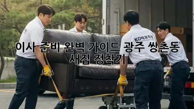 이사 준비 완벽 가이드: 광주 쌍촌동 새집 정착기